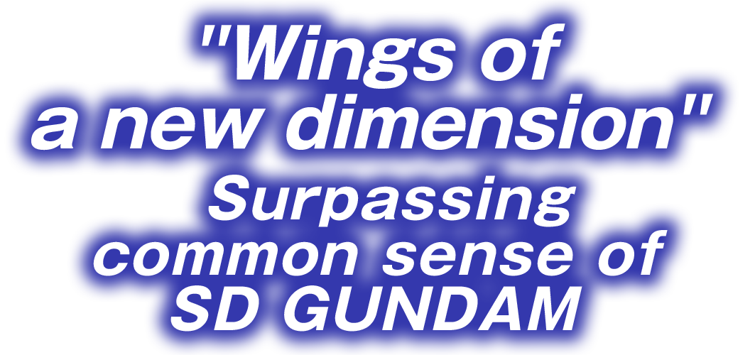 “Wings of a new dimension” Surpassing common sense of SD GUNDAM